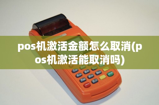pos机激活金额怎么取消(pos机激活能取消吗)