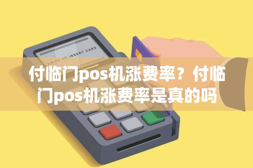付临门pos机涨费率？付临门pos机涨费率是真的吗