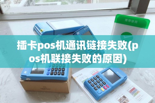 插卡pos机通讯链接失败(pos机联接失败的原因)