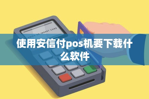 使用安信付pos机要下载什么软件