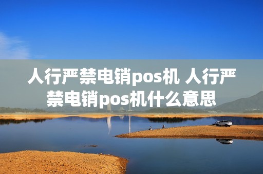 人行严禁电销pos机 人行严禁电销pos机什么意思