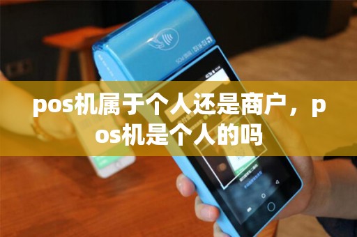 pos机属于个人还是商户，pos机是个人的吗