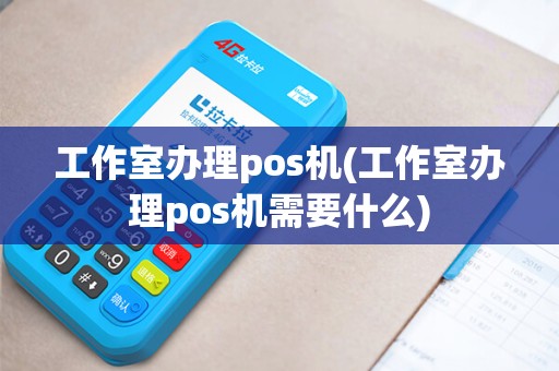 工作室办理pos机(工作室办理pos机需要什么)