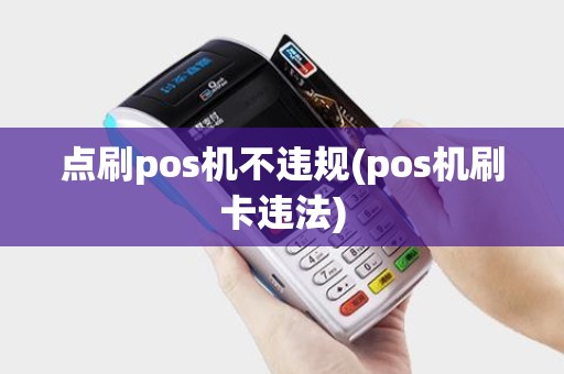 点刷pos机不违规(pos机刷卡违法)