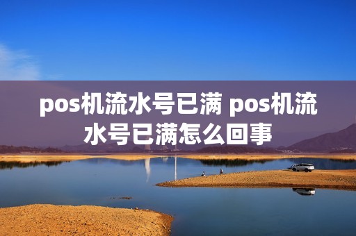 pos机流水号已满 pos机流水号已满怎么回事