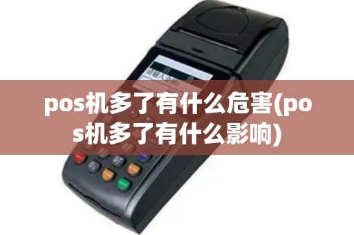 pos机多了有什么危害(pos机多了有什么影响)