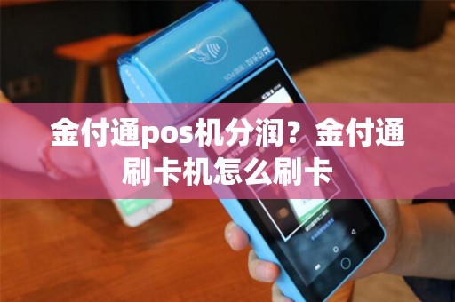 金付通pos机分润？金付通刷卡机怎么刷卡