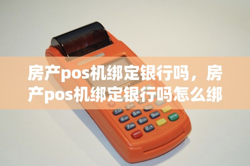 房产pos机绑定银行吗，房产pos机绑定银行吗怎么绑定
