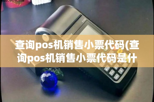 查询pos机销售小票代码(查询pos机销售小票代码是什么)