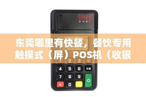 东莞哪里有快餐，餐饮专用触摸式（屏）POS机（收银机）卖？质量好，价格实惠，售后服务好的？
