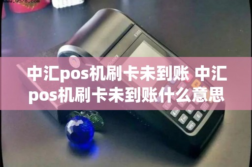 中汇pos机刷卡未到账 中汇pos机刷卡未到账什么意思