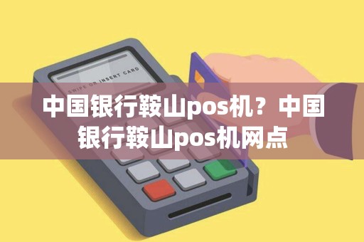 中国银行鞍山pos机？中国银行鞍山pos机网点