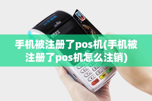 手机被注册了pos机(手机被注册了pos机怎么注销)