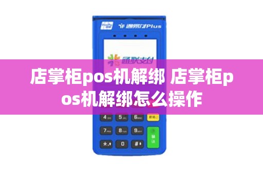 店掌柜pos机解绑 店掌柜pos机解绑怎么操作