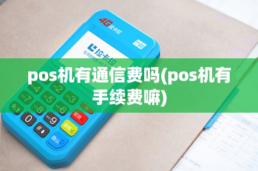 pos机有通信费吗(pos机有手续费嘛)