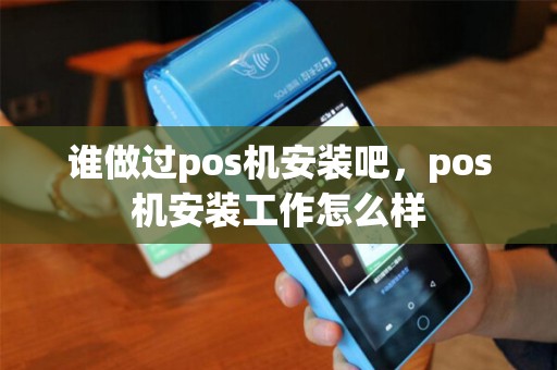 谁做过pos机安装吧，pos机安装工作怎么样