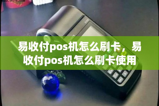 易收付pos机怎么刷卡，易收付pos机怎么刷卡使用