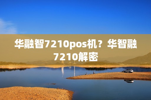 华融智7210pos机？华智融7210解密