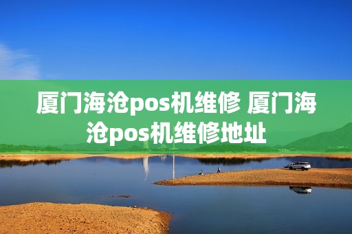 厦门海沧pos机维修 厦门海沧pos机维修地址
