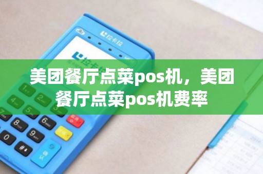 美团餐厅点菜pos机，美团餐厅点菜pos机费率
