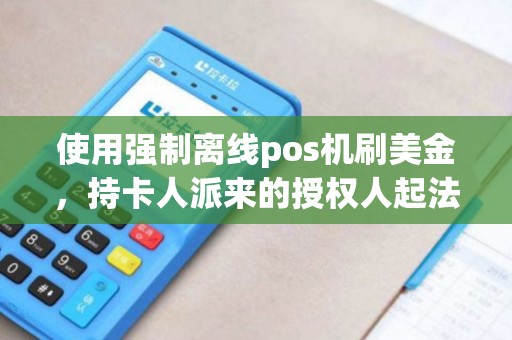 使用强制离线pos机刷美金，持卡人派来的授权人起法律效用吗
