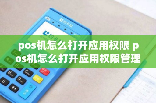 pos机怎么打开应用权限 pos机怎么打开应用权限管理