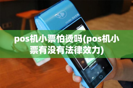 pos机小票怕烫吗(pos机小票有没有法律效力)