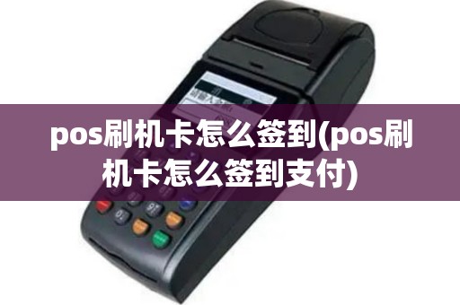pos刷机卡怎么签到(pos刷机卡怎么签到支付)