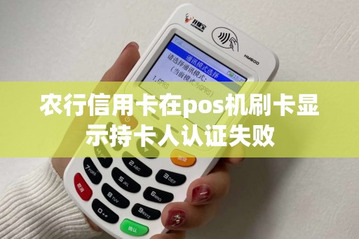 农行信用卡在pos机刷卡显示持卡人认证失败