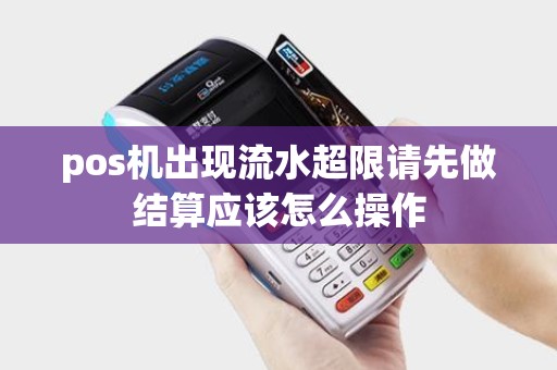 pos机出现流水超限请先做结算应该怎么操作
