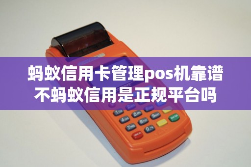蚂蚁信用卡管理pos机靠谱不蚂蚁信用是正规平台吗