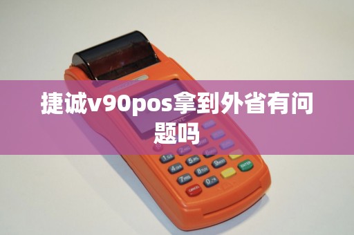 捷诚v90pos拿到外省有问题吗