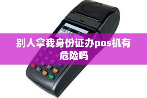 别人拿我身份证办pos机有危险吗
