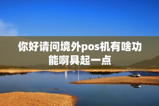 你好请问境外pos机有啥功能啊具起一点