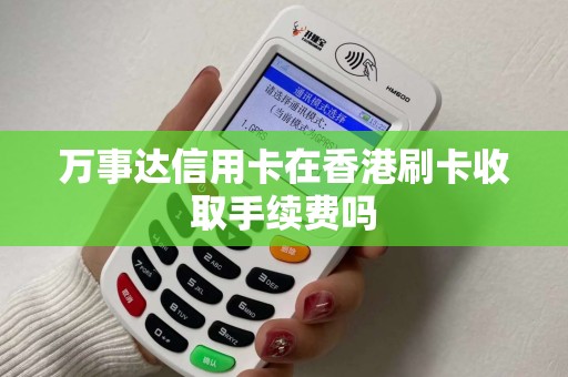 万事达信用卡在香港刷卡收取手续费吗