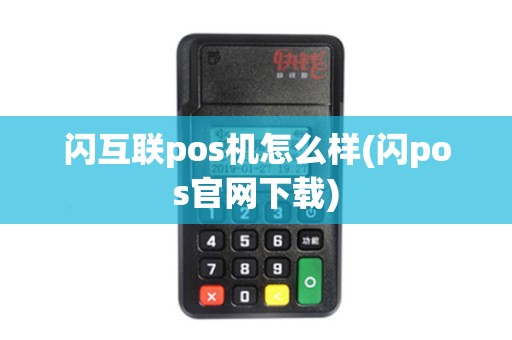 闪互联pos机怎么样(闪pos官网下载)