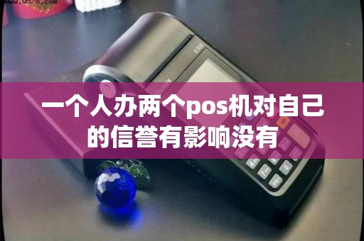 一个人办两个pos机对自己的信誉有影响没有