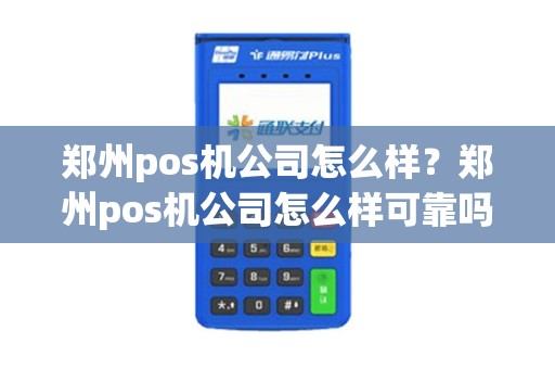 郑州pos机公司怎么样？郑州pos机公司怎么样可靠吗
