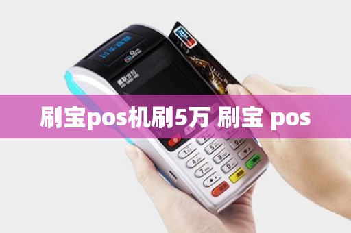 刷宝pos机刷5万 刷宝 pos
