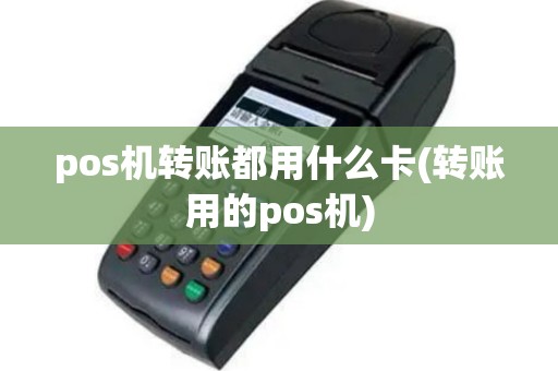 pos机转账都用什么卡(转账用的pos机)