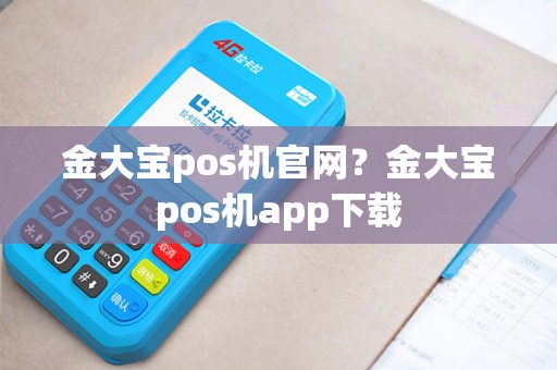 金大宝pos机官网？金大宝pos机app下载