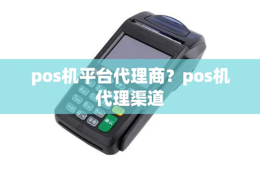 pos机平台代理商？pos机代理渠道