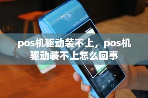 pos机驱动装不上，pos机驱动装不上怎么回事