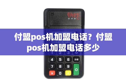 付盟pos机加盟电话？付盟pos机加盟电话多少