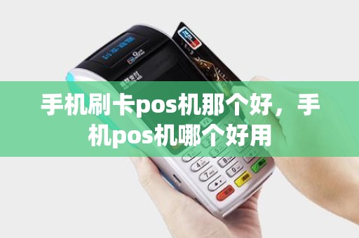 手机刷卡pos机那个好，手机pos机哪个好用