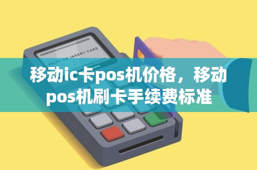 移动ic卡pos机价格，移动pos机刷卡手续费标准