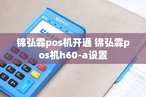锦弘霖pos机开通 锦弘霖pos机h60-a设置
