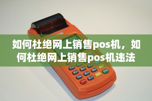 如何杜绝网上销售pos机，如何杜绝网上销售pos机违法行为