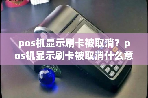 pos机显示刷卡被取消？pos机显示刷卡被取消什么意思