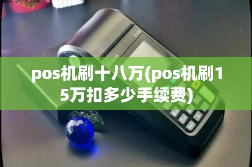 pos机刷十八万(pos机刷15万扣多少手续费)